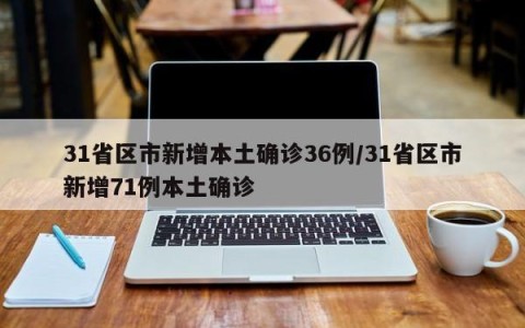 31省区市新增本土确诊36例/31省区市新增71例本土确诊