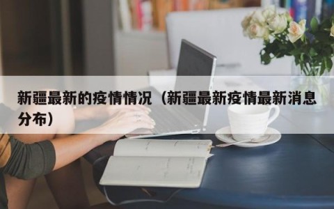 新疆最新的疫情情况（新疆最新疫情最新消息分布）