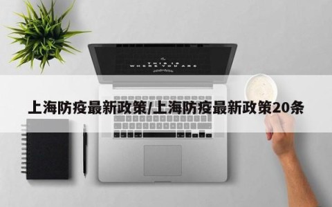 上海防疫最新政策/上海防疫最新政策20条