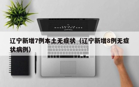 辽宁新增7例本土无症状（辽宁新增8例无症状病例）