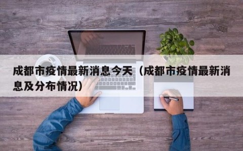 成都市疫情最新消息今天（成都市疫情最新消息及分布情况）