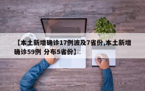 【本土新增确诊17例波及7省份,本土新增确诊59例 分布5省份】