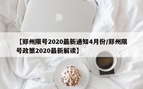 【郑州限号2020最新通知4月份/郑州限号政策2020最新解读】