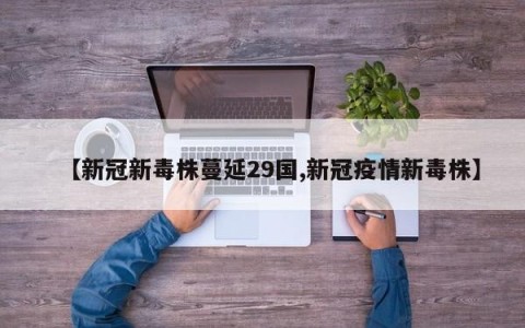 【新冠新毒株蔓延29国,新冠疫情新毒株】