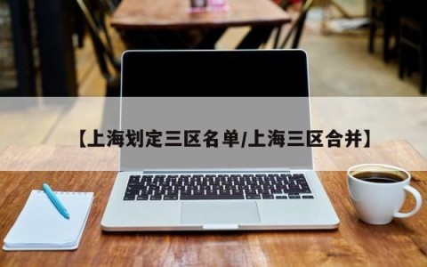 【上海划定三区名单/上海三区合并】