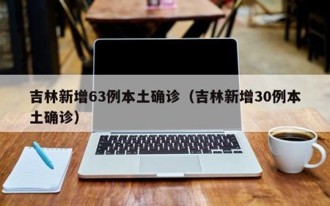 吉林新增63例本土确诊（吉林新增30例本土确诊）