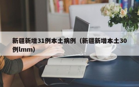 新疆新增31例本土病例（新疆新增本土30例lmm）