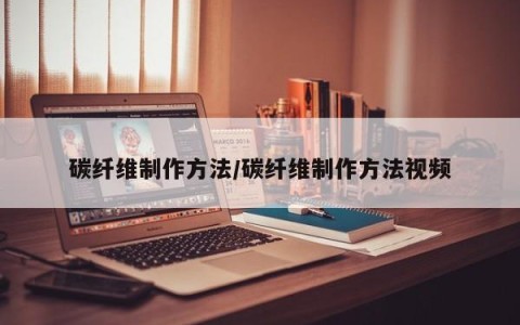 碳纤维制作方法/碳纤维制作方法视频