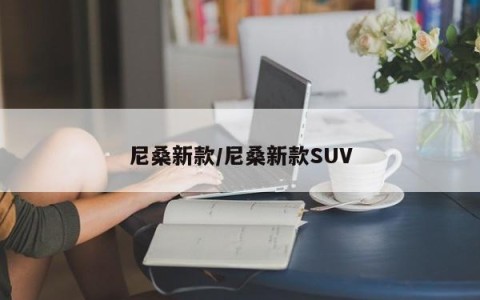 尼桑新款/尼桑新款SUV
