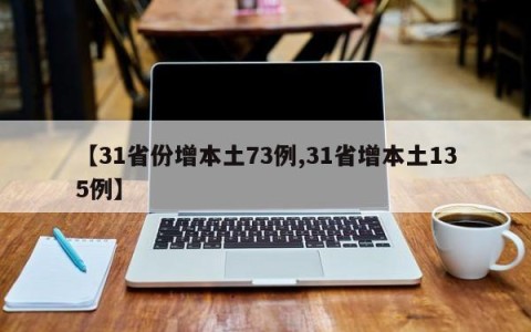 【31省份增本土73例,31省增本土135例】