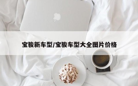 宝骏新车型/宝骏车型大全图片价格