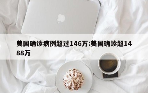 美国确诊病例超过146万:美国确诊超1488万