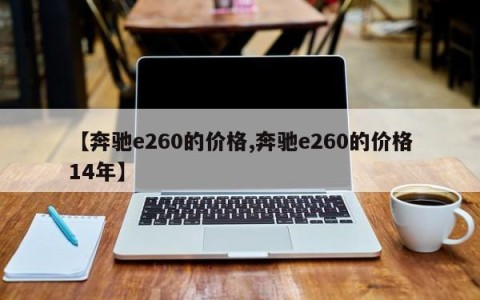【奔驰e260的价格,奔驰e260的价格14年】