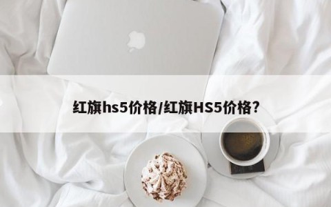 红旗hs5价格/红旗HS5价格?