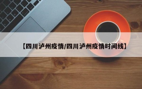 【四川泸州疫情/四川泸州疫情时间线】