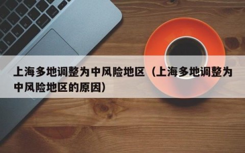 上海多地调整为中风险地区（上海多地调整为中风险地区的原因）