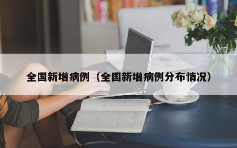 全国新增病例（全国新增病例分布情况）