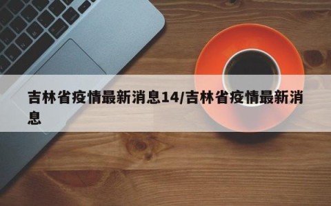 吉林省疫情最新消息14/吉林省疫情最新消息