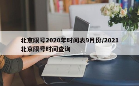北京限号2020年时间表9月份/2021北京限号时间查询