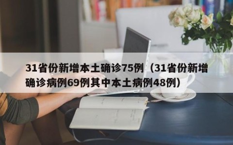 31省份新增本土确诊75例（31省份新增确诊病例69例其中本土病例48例）