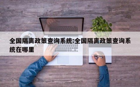 全国隔离政策查询系统:全国隔离政策查询系统在哪里