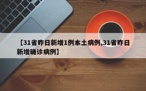 【31省昨日新增1例本土病例,31省昨日新增确诊病例】