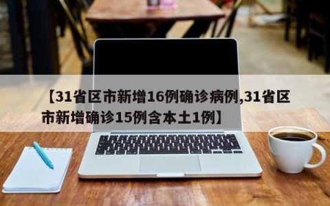 【31省区市新增16例确诊病例,31省区市新增确诊15例含本土1例】