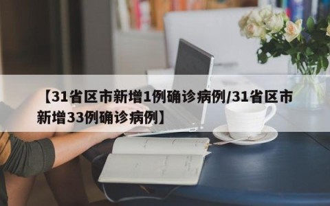 【31省区市新增1例确诊病例/31省区市新增33例确诊病例】