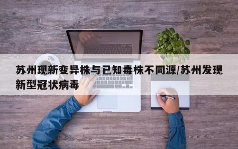 苏州现新变异株与已知毒株不同源/苏州发现新型冠状病毒