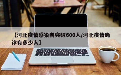 【河北疫情感染者突破600人/河北疫情确诊有多少人】