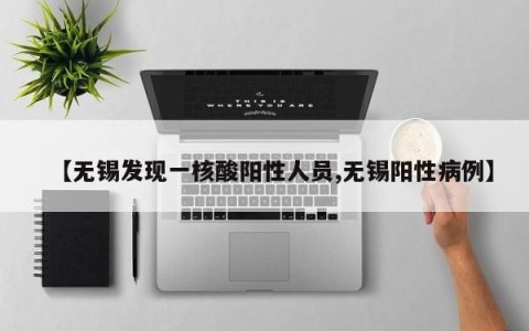 【无锡发现一核酸阳性人员,无锡阳性病例】
