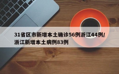 31省区市新增本土确诊56例浙江44例/浙江新增本土病例83例