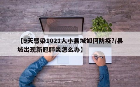 【9天感染1021人小县城如何防疫?/县城出现新冠肺炎怎么办】