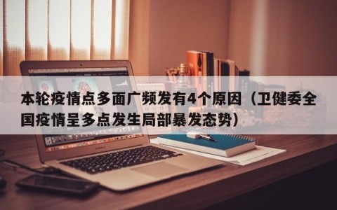 本轮疫情点多面广频发有4个原因（卫健委全国疫情呈多点发生局部暴发态势）
