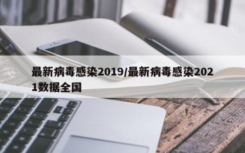 最新病毒感染2019/最新病毒感染2021数据全国