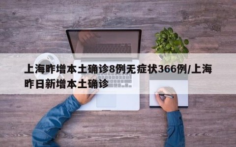 上海昨增本土确诊8例无症状366例/上海昨日新增本土确诊