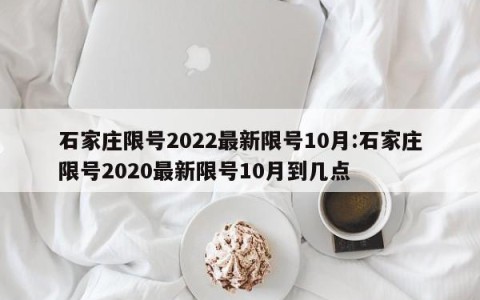 石家庄限号2022最新限号10月:石家庄限号2020最新限号10月到几点