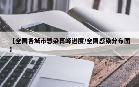 【全国各城市感染高峰进度/全国感染分布图】