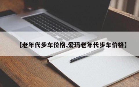 【老年代步车价格,爱玛老年代步车价格】