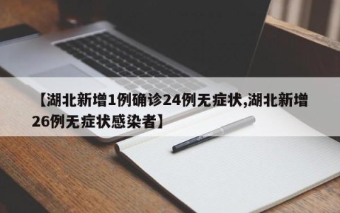 【湖北新增1例确诊24例无症状,湖北新增26例无症状感染者】