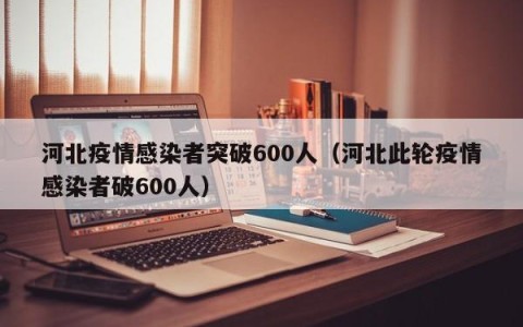河北疫情感染者突破600人（河北此轮疫情感染者破600人）