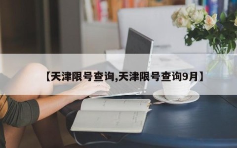 【天津限号查询,天津限号查询9月】