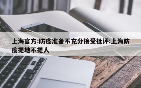 上海官方:防疫准备不充分接受批评:上海防疫提地不提人