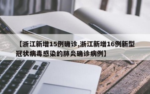 【浙江新增15例确诊,浙江新增16例新型冠状病毒感染的肺炎确诊病例】