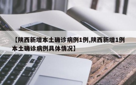 【陕西新增本土确诊病例1例,陕西新增1例本土确诊病例具体情况】