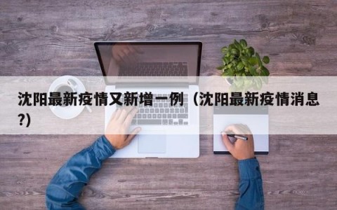 沈阳最新疫情又新增一例（沈阳最新疫情消息?）