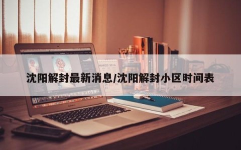 沈阳解封最新消息/沈阳解封小区时间表