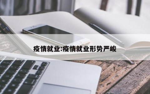 疫情就业:疫情就业形势严峻