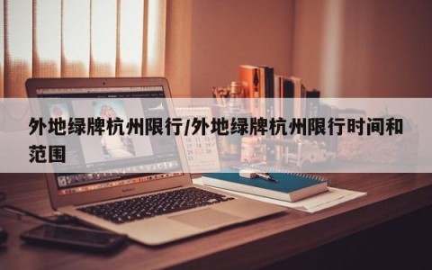 外地绿牌杭州限行/外地绿牌杭州限行时间和范围