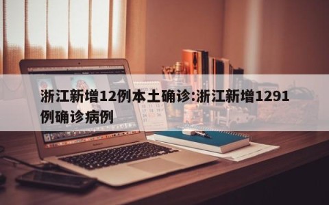 浙江新增12例本土确诊:浙江新增1291例确诊病例